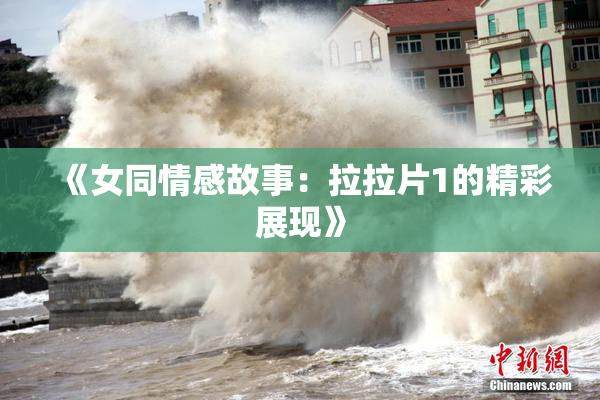 《女同情感故事：拉拉片1的精彩展现》
