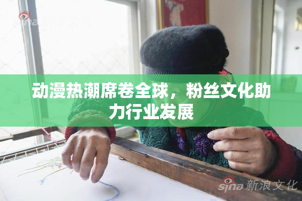 动漫热潮席卷全球，粉丝文化助力行业发展