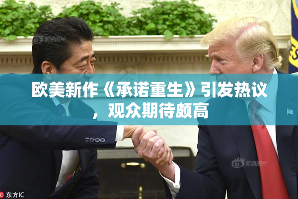 欧美新作《承诺重生》引发热议，观众期待颇高