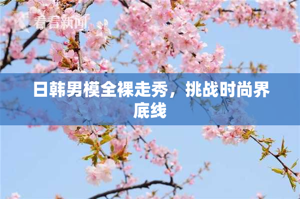 日韩男模全裸走秀，挑战时尚界底线