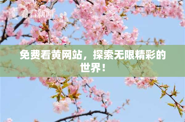 免费看黄网站，探索无限精彩的世界！