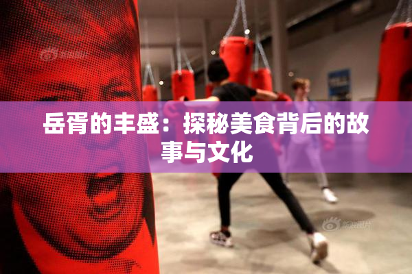岳胥的丰盛：探秘美食背后的故事与文化