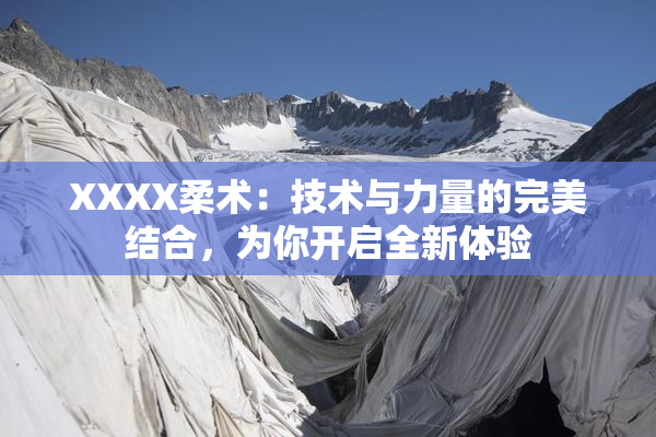 XXXX柔术：技术与力量的完美结合，为你开启全新体验