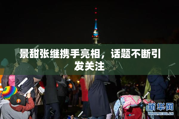景甜张继携手亮相，话题不断引发关注