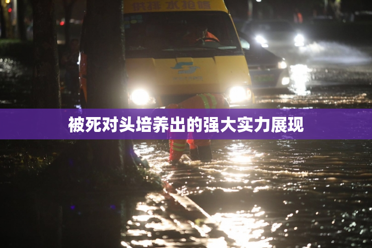 被死对头培养出的强大实力展现