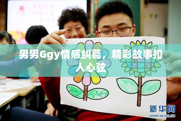 男男Ggy情感纠葛，精彩故事扣人心弦