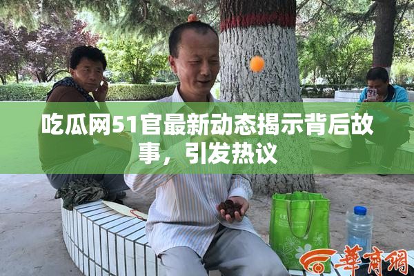 吃瓜网51官最新动态揭示背后故事，引发热议