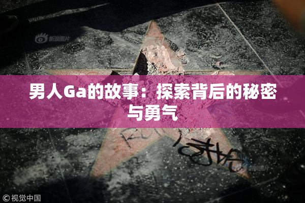 男人Ga的故事：探索背后的秘密与勇气