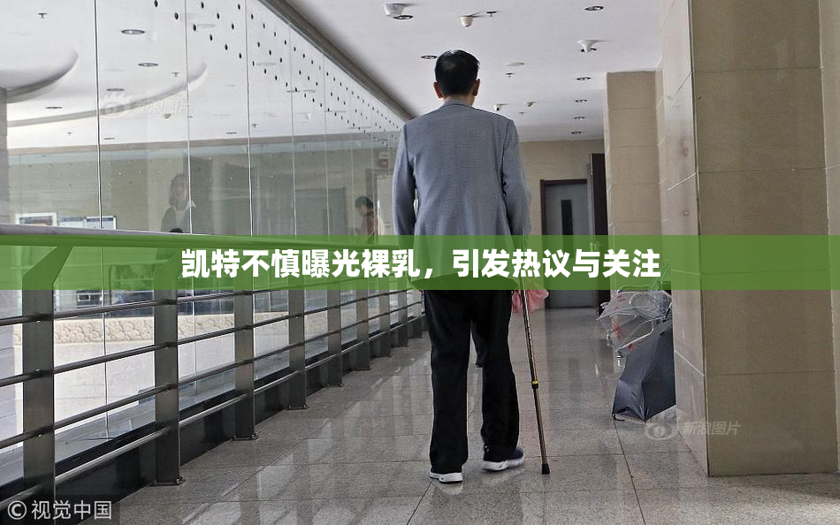 凯特不慎曝光裸乳，引发热议与关注