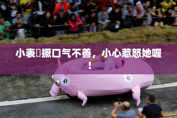 小表妺撅口气不善，小心惹怒她喔！