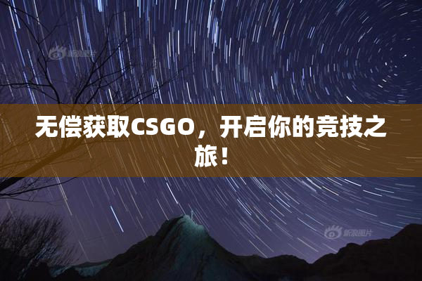 无偿获取CSGO，开启你的竞技之旅！