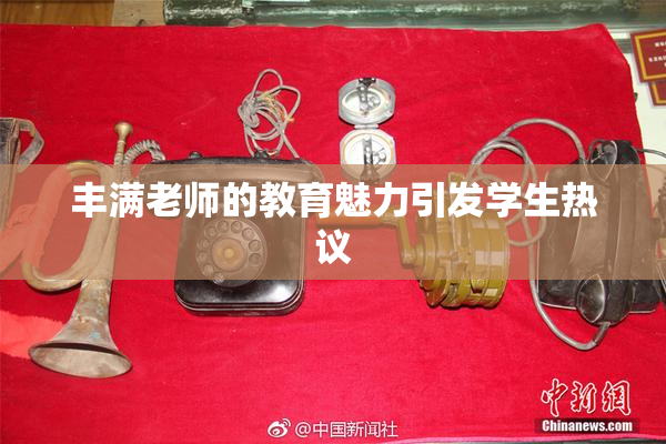 丰满老师的教育魅力引发学生热议