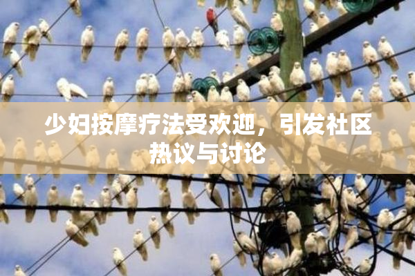 少妇按摩疗法受欢迎，引发社区热议与讨论