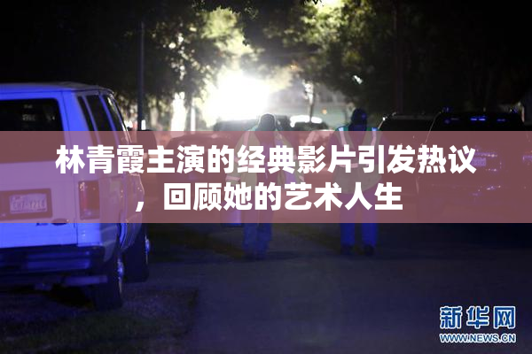 林青霞主演的经典影片引发热议，回顾她的艺术人生