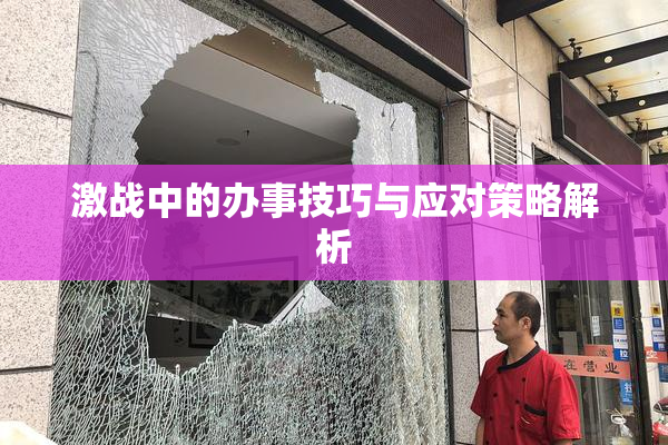激战中的办事技巧与应对策略解析