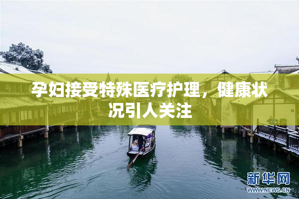 孕妇接受特殊医疗护理，健康状况引人关注