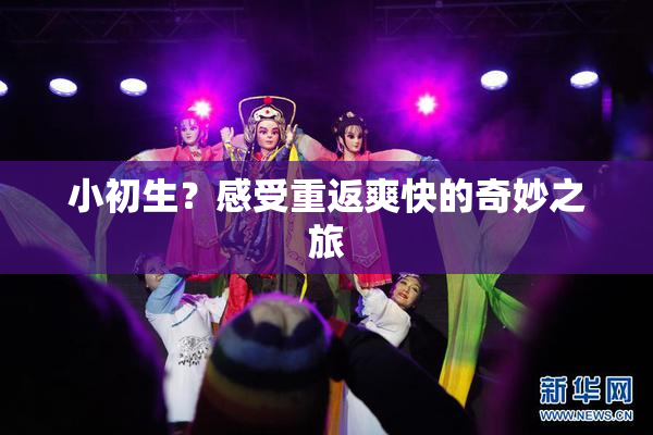 小初生？感受重返爽快的奇妙之旅