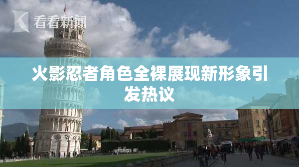 火影忍者角色全裸展现新形象引发热议