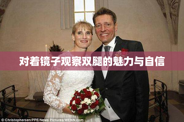 对着镜子观察双腿的魅力与自信