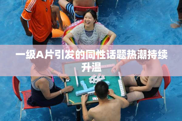一级A片引发的同性话题热潮持续升温