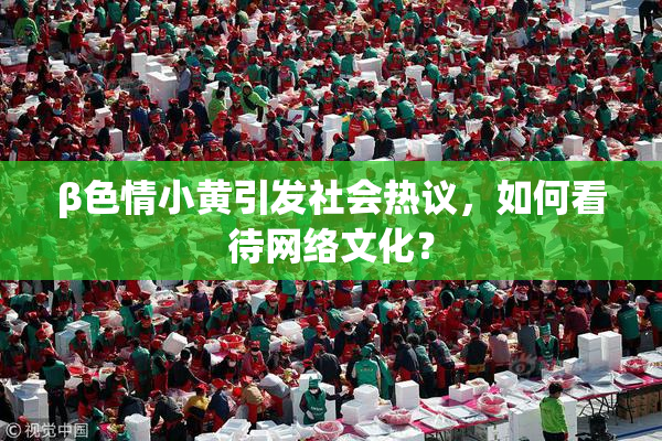 β色情小黄引发社会热议，如何看待网络文化？