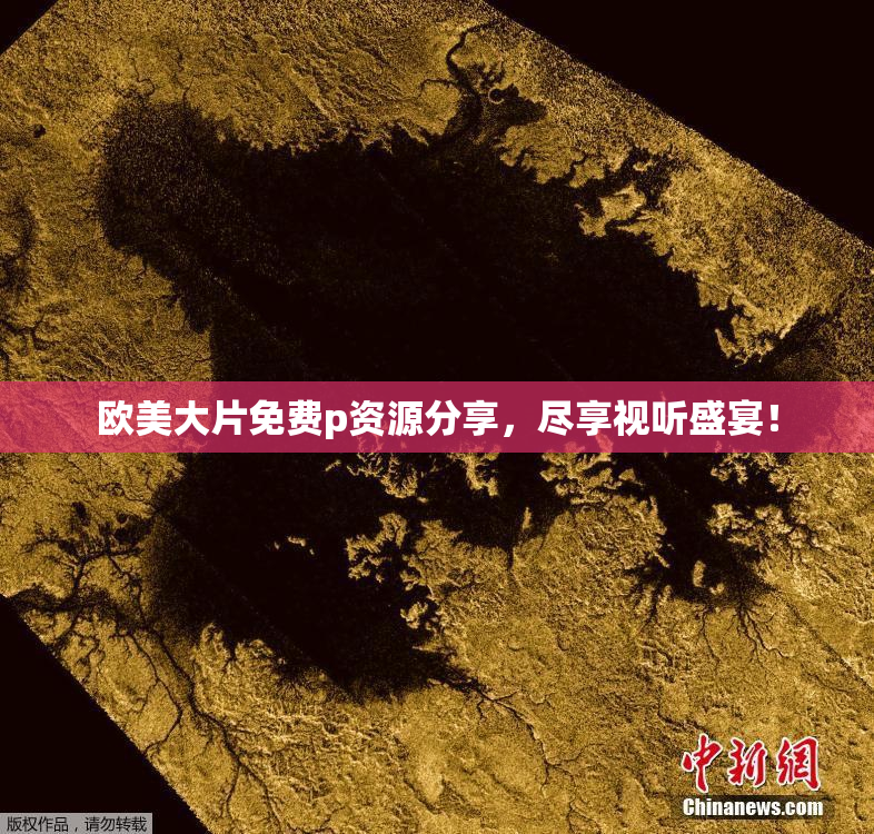 欧美大片免费p资源分享，尽享视听盛宴！