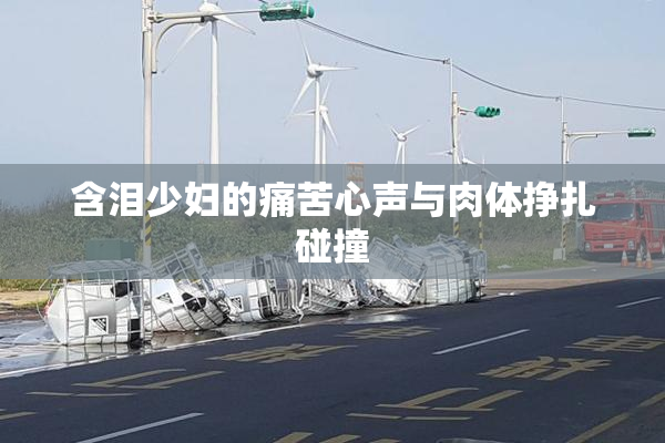 含泪少妇的痛苦心声与肉体挣扎碰撞