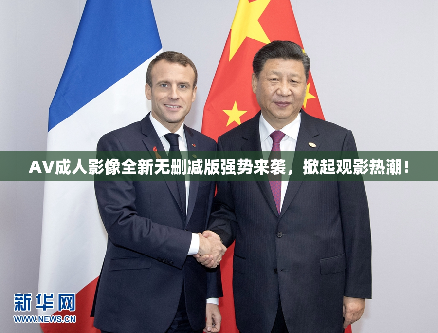 AV成人影像全新无删减版强势来袭，掀起观影热潮！