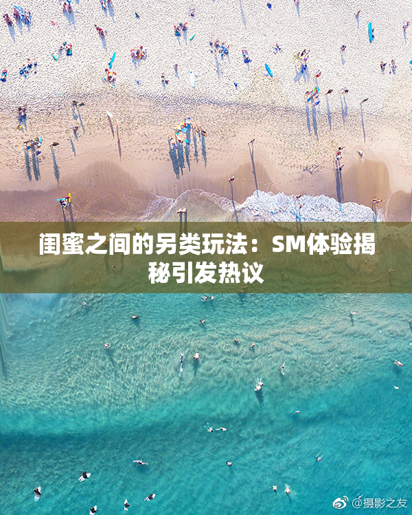 闺蜜之间的另类玩法：SM体验揭秘引发热议