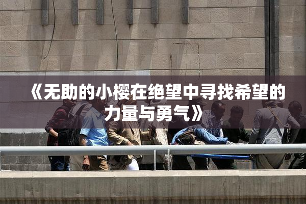 《无助的小樱在绝望中寻找希望的力量与勇气》