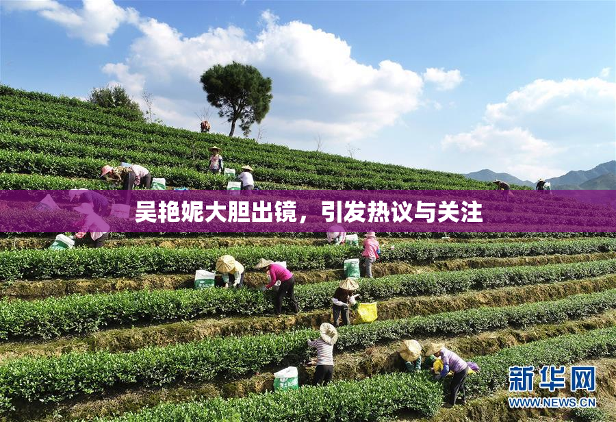 吴艳妮大胆出镜，引发热议与关注