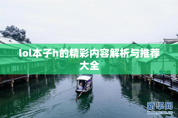 lol本子h的精彩内容解析与推荐大全