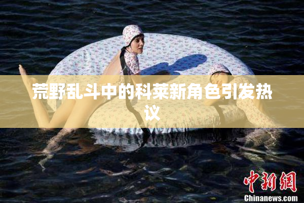 荒野乱斗中的科莱新角色引发热议