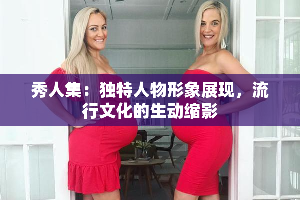 秀人集：独特人物形象展现，流行文化的生动缩影