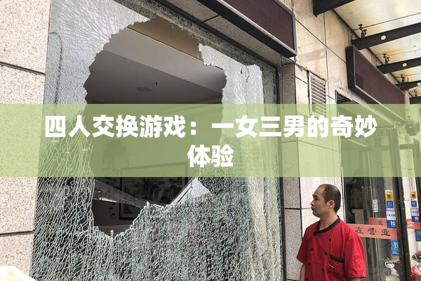 四人交换游戏：一女三男的奇妙体验