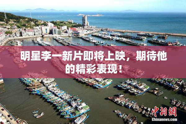 明星李一新片即将上映，期待他的精彩表现！