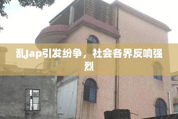 乱Jap引发纷争，社会各界反响强烈