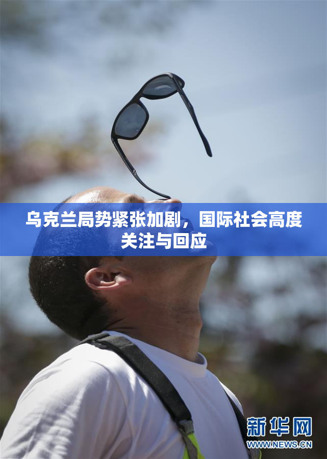 乌克兰局势紧张加剧，国际社会高度关注与回应