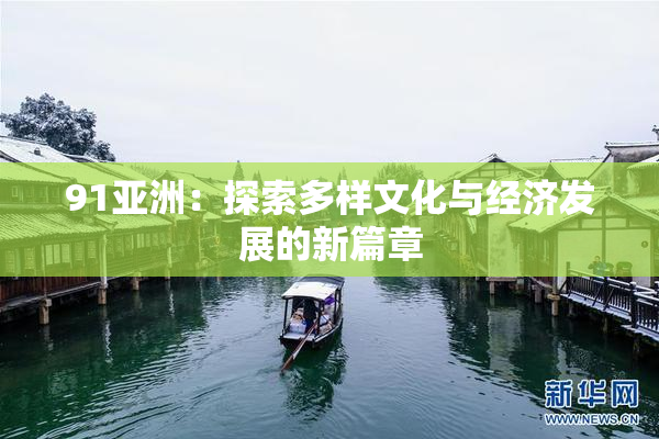 91亚洲：探索多样文化与经济发展的新篇章