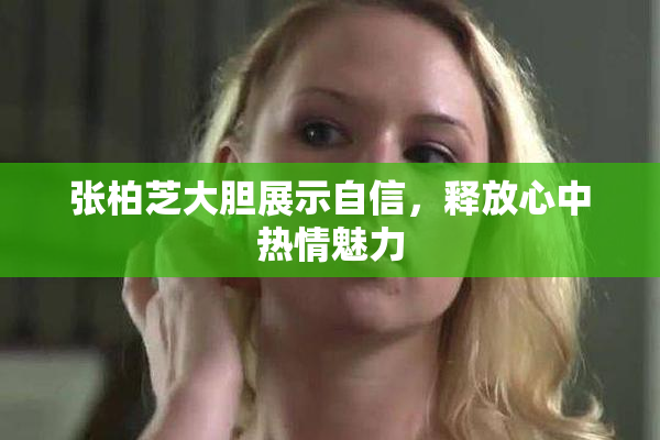 张柏芝大胆展示自信，释放心中热情魅力