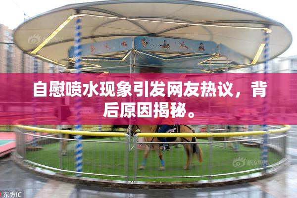 自慰喷水现象引发网友热议，背后原因揭秘。
