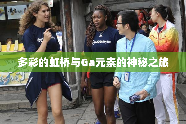 多彩的虹桥与Ga元素的神秘之旅