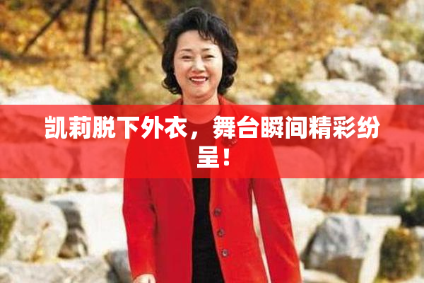 凯莉脱下外衣，舞台瞬间精彩纷呈！