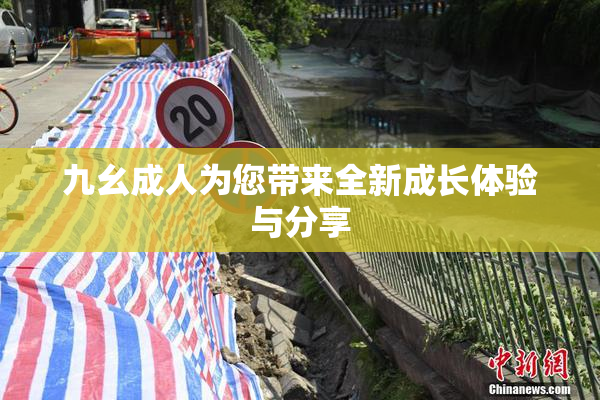 九幺成人为您带来全新成长体验与分享