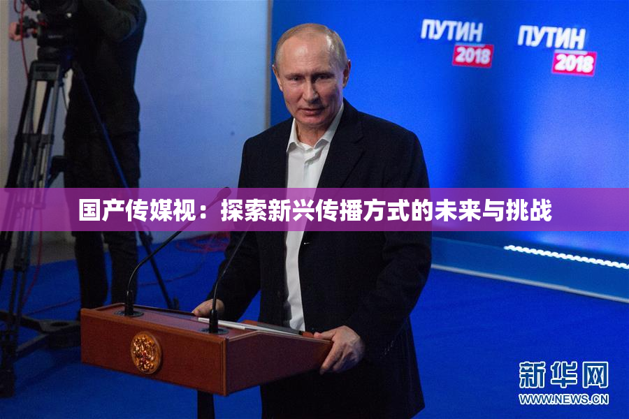 国产传媒视：探索新兴传播方式的未来与挑战