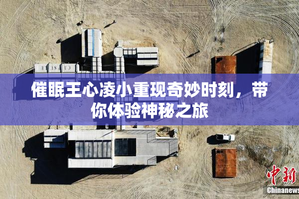 催眠王心凌小重现奇妙时刻，带你体验神秘之旅