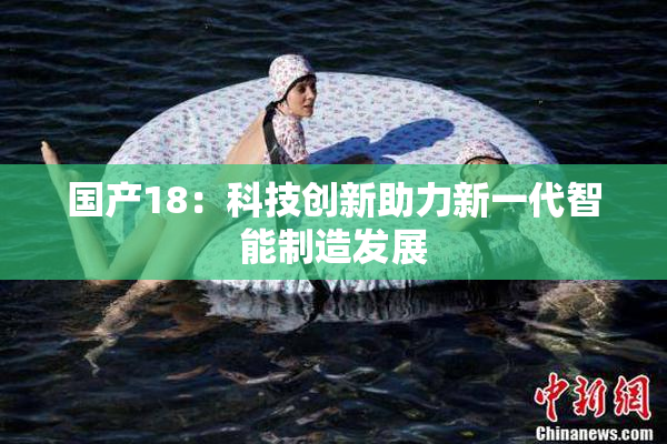 国产18：科技创新助力新一代智能制造发展