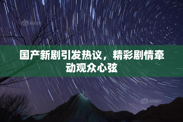 国产新剧引发热议，精彩剧情牵动观众心弦