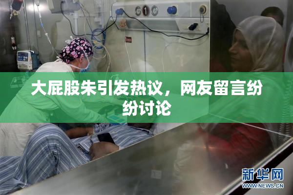 大屁股朱引发热议，网友留言纷纷讨论