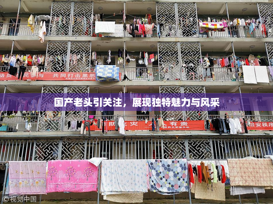 国产老头引关注，展现独特魅力与风采